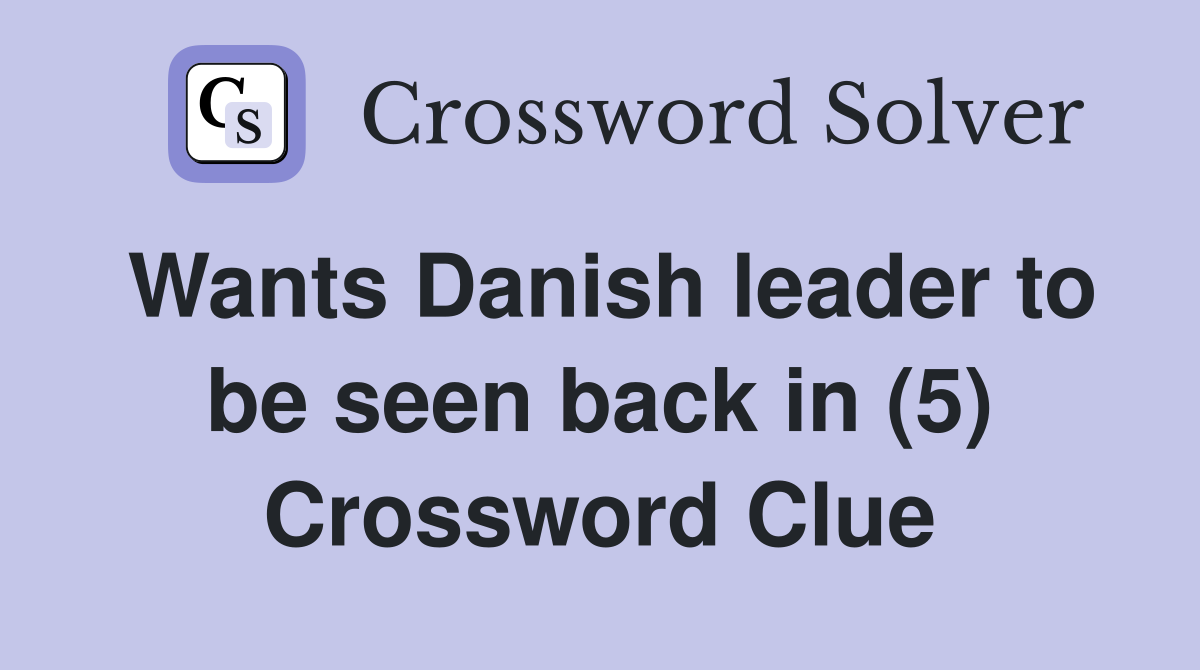 Wants Danish leader to be seen back in (5) Crossword Clue Answers